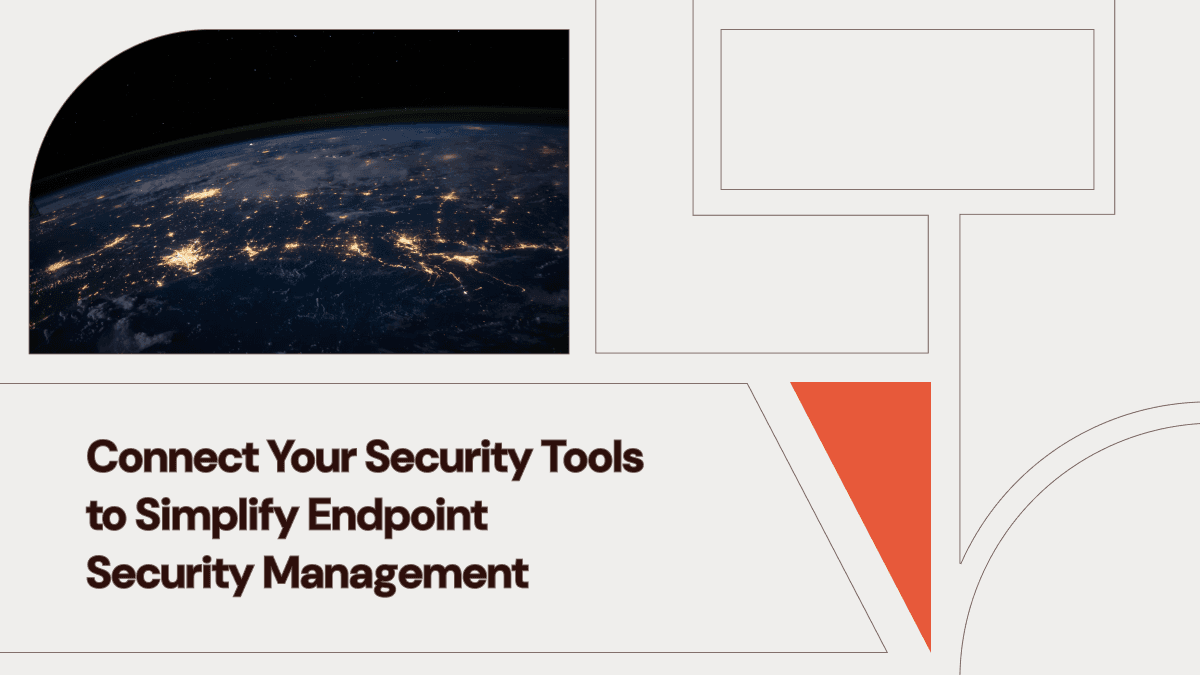 Connect Your Security Tools to Simplify Endpoint Security Management
