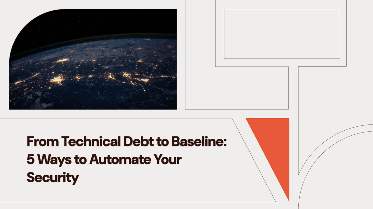 From Technical Debt to Baseline: 5 Ways to Automate Your Security