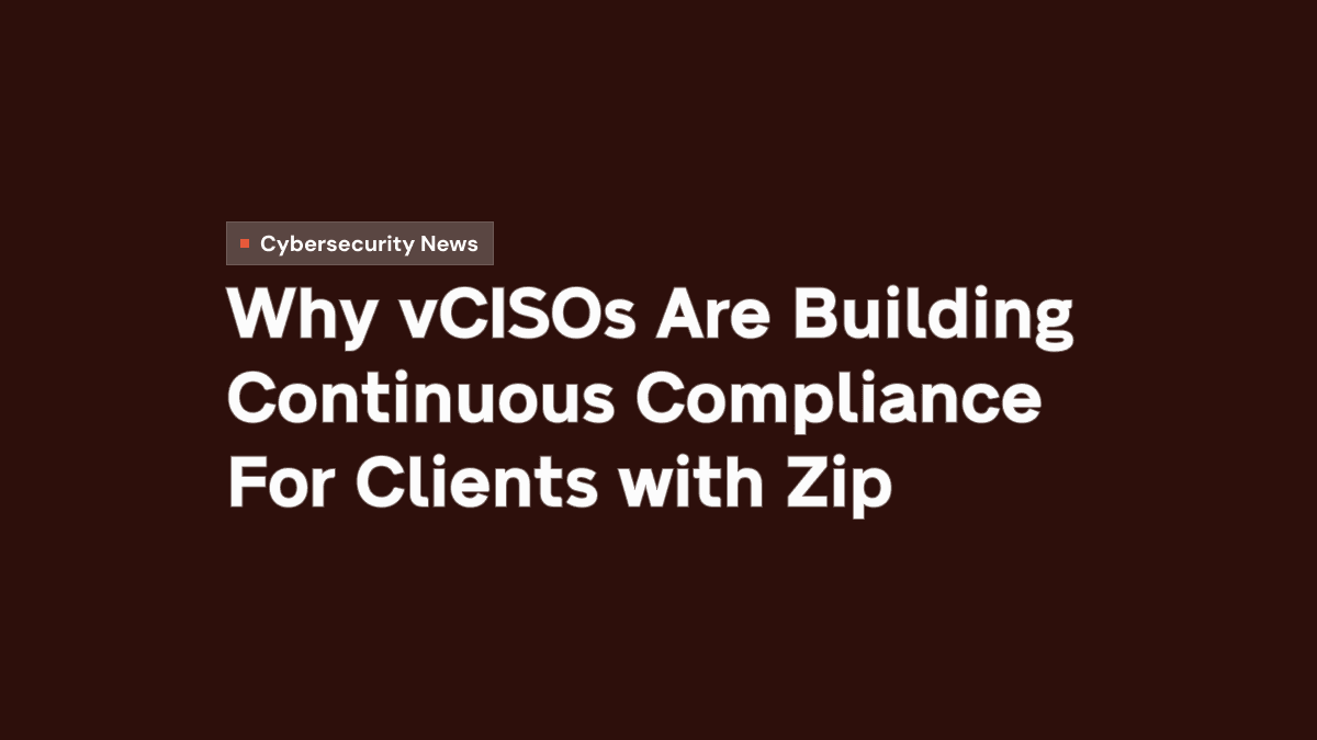 Why vCISOs Are Building Continuous Compliance For Clients with Zip
